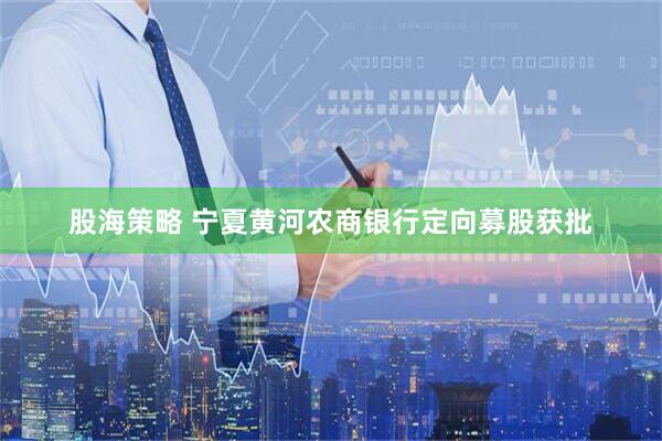 股海策略 宁夏黄河农商银行定向募股获批
