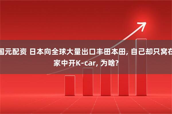 国元配资 日本向全球大量出口丰田本田, 自己却只窝在家中开K-car, 为啥?