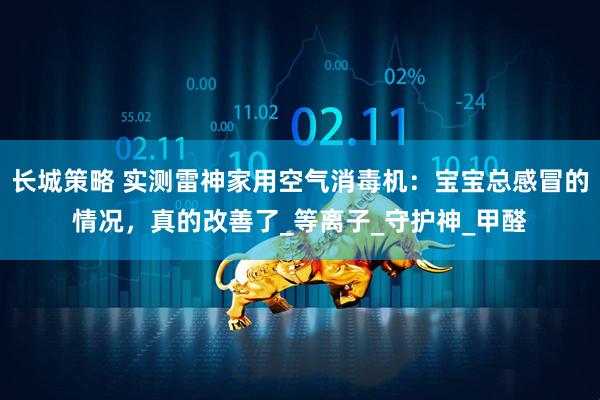 长城策略 实测雷神家用空气消毒机：宝宝总感冒的情况，真的改善了_等离子_守护神_甲醛