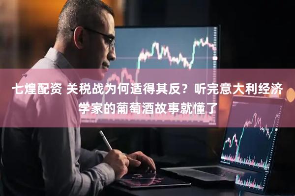七煌配资 关税战为何适得其反？听完意大利经济学家的葡萄酒故事就懂了