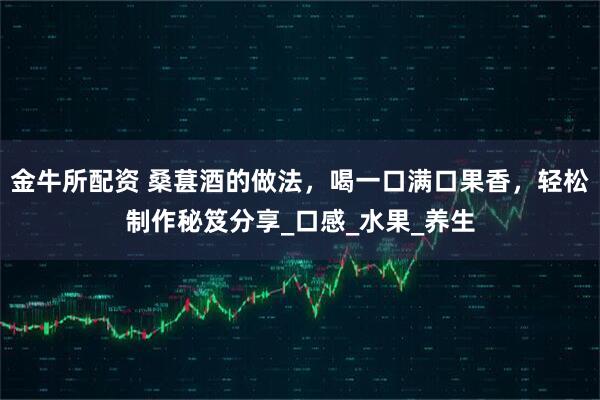 金牛所配资 桑葚酒的做法，喝一口满口果香，轻松制作秘笈分享_口感_水果_养生