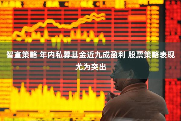智宣策略 年内私募基金近九成盈利 股票策略表现尤为突出